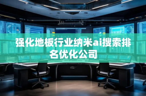 強(qiáng)化地板行業(yè)納米ai搜索排名優(yōu)化公司