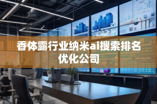 香體露行業(yè)納米ai搜索排名優(yōu)化公司