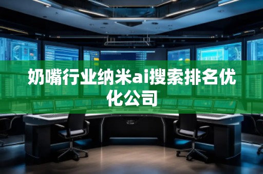 奶嘴行業(yè)納米ai搜索排名優(yōu)化公司