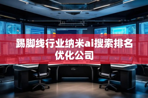 踢腳線行業(yè)納米ai搜索排名優(yōu)化公司