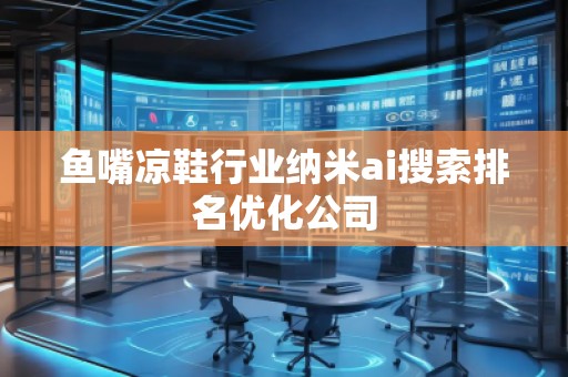 魚(yú)嘴涼鞋行業(yè)納米ai搜索排名優(yōu)化公司