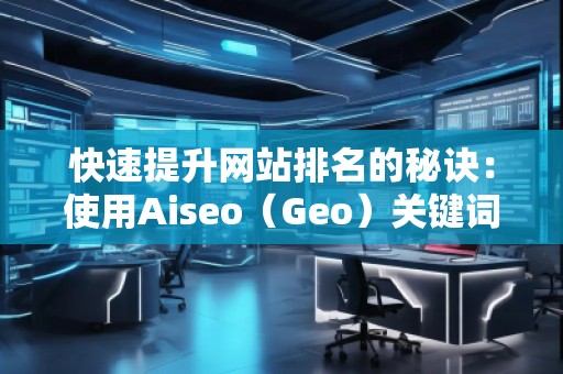 快速提升網(wǎng)站排名的秘訣：使用Aiseo（Geo）關(guān)鍵詞助力你的SEO優(yōu)化