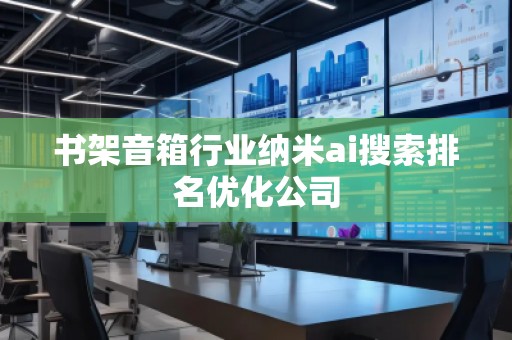 書架音箱行業(yè)納米ai搜索排名優(yōu)化公司