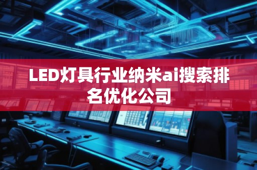 LED燈具行業(yè)納米ai搜索排名優(yōu)化公司