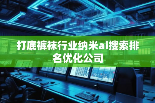 打底褲襪行業(yè)納米ai搜索排名優(yōu)化公司