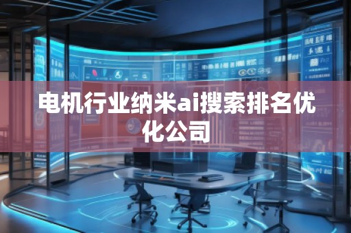 電機(jī)行業(yè)納米ai搜索排名優(yōu)化公司