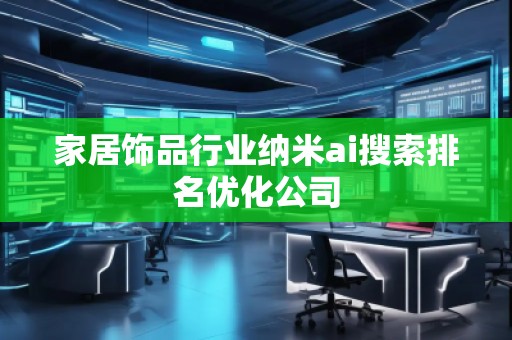 家居飾品行業(yè)納米ai搜索排名優(yōu)化公司