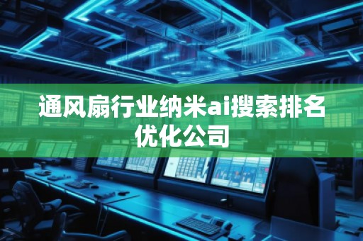 通風(fēng)扇行業(yè)納米ai搜索排名優(yōu)化公司