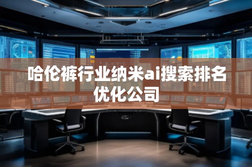 哈倫褲行業(yè)納米ai搜索排名優(yōu)化公司