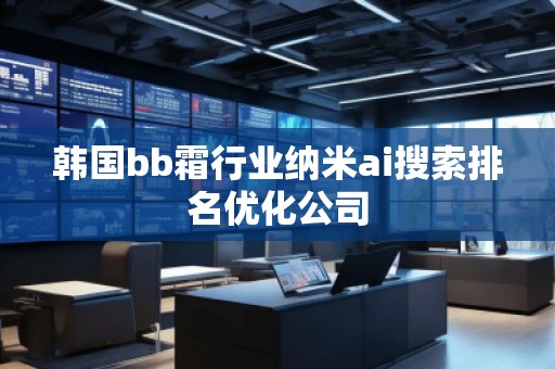 韓國bb霜行業(yè)納米ai搜索排名優(yōu)化公司