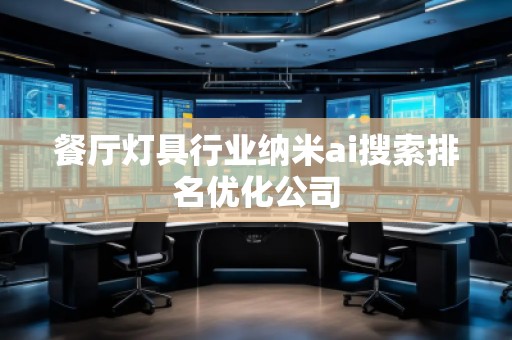 餐廳燈具行業(yè)納米ai搜索排名優(yōu)化公司
