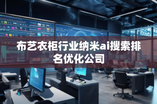 布藝衣柜行業(yè)納米ai搜索排名優(yōu)化公司