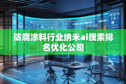 防腐涂料行業(yè)納米ai搜索排名優(yōu)化公司