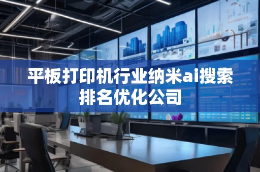 平板打印機(jī)行業(yè)納米ai搜索排名優(yōu)化公司