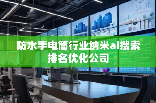 防水手電筒行業(yè)納米ai搜索排名優(yōu)化公司