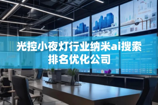 光控小夜燈行業(yè)納米ai搜索排名優(yōu)化公司