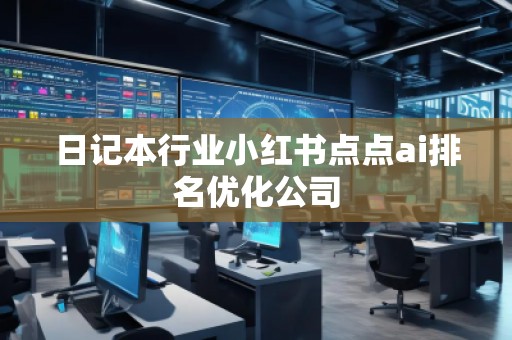日記本行業(yè)小紅書點點ai排名優(yōu)化公司