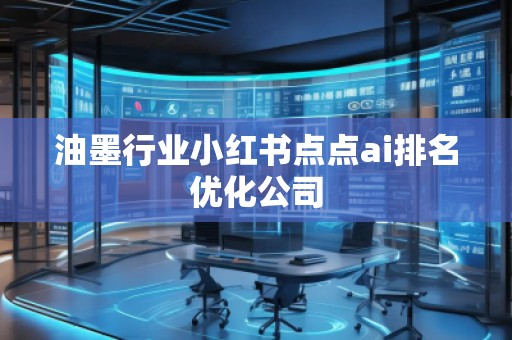 油墨行業(yè)小紅書(shū)點(diǎn)點(diǎn)ai排名優(yōu)化公司