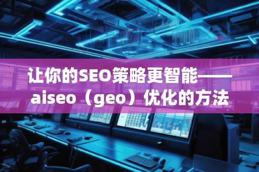 讓你的SEO策略更智能——aiseo（geo）優(yōu)化的方法和技巧