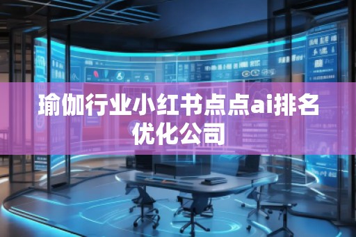 瑜伽行業(yè)小紅書點(diǎn)點(diǎn)ai排名優(yōu)化公司