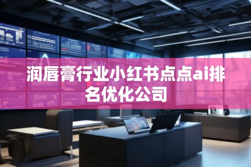 潤(rùn)唇膏行業(yè)小紅書(shū)點(diǎn)點(diǎn)ai排名優(yōu)化公司