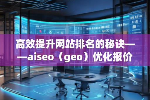高效提升網(wǎng)站排名的秘訣——aiseo（geo）優(yōu)化報(bào)價(jià)表