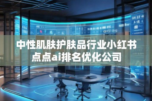 中性肌膚護膚品行業(yè)小紅書點點ai排名優(yōu)化公司