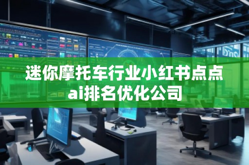 迷你摩托車行業(yè)小紅書點點ai排名優(yōu)化公司