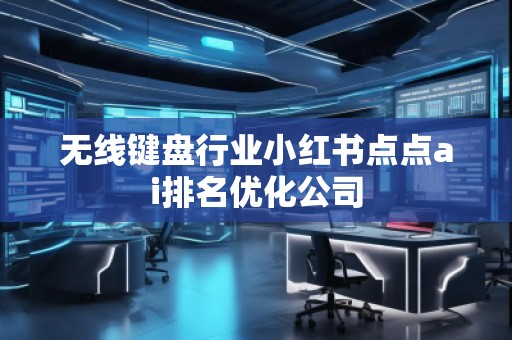 無線鍵盤行業(yè)小紅書點(diǎn)點(diǎn)ai排名優(yōu)化公司