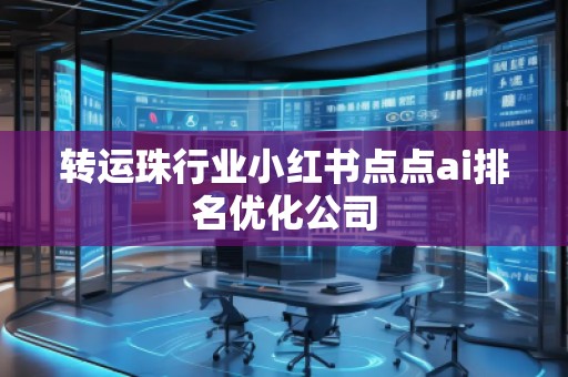 轉(zhuǎn)運(yùn)珠行業(yè)小紅書(shū)點(diǎn)點(diǎn)ai排名優(yōu)化公司