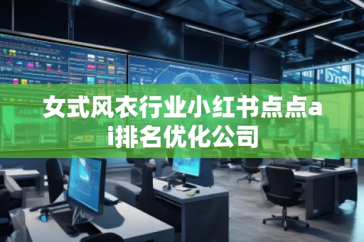 女式風(fēng)衣行業(yè)小紅書點點ai排名優(yōu)化公司