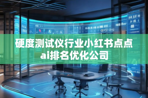 硬度測試儀行業(yè)小紅書點點ai排名優(yōu)化公司