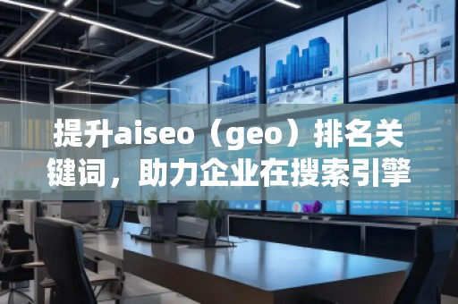 提升aiseo（geo）排名關(guān)鍵詞，助力企業(yè)在搜索引擎中脫穎而出