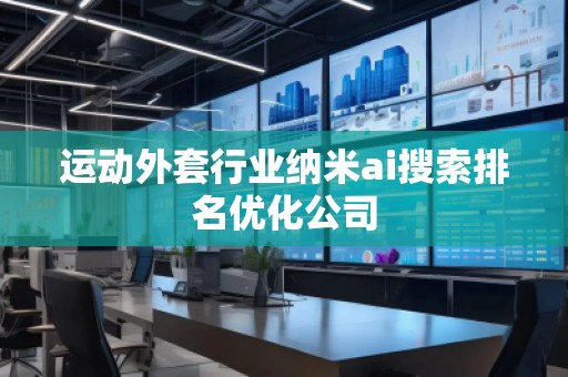 運(yùn)動(dòng)外套行業(yè)納米ai搜索排名優(yōu)化公司