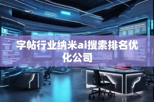 字帖行業(yè)納米ai搜索排名優(yōu)化公司