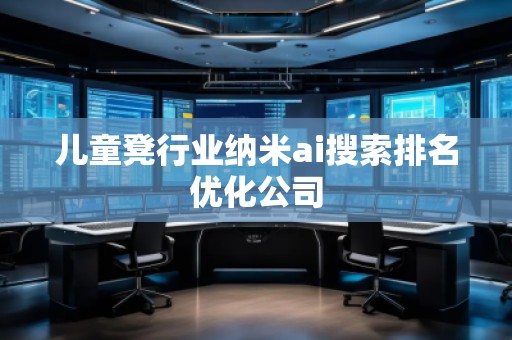 兒童凳行業(yè)納米ai搜索排名優(yōu)化公司