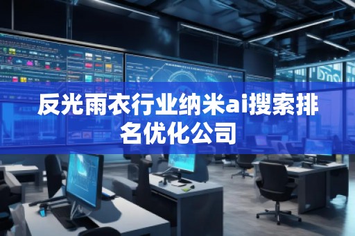反光雨衣行業(yè)納米ai搜索排名優(yōu)化公司