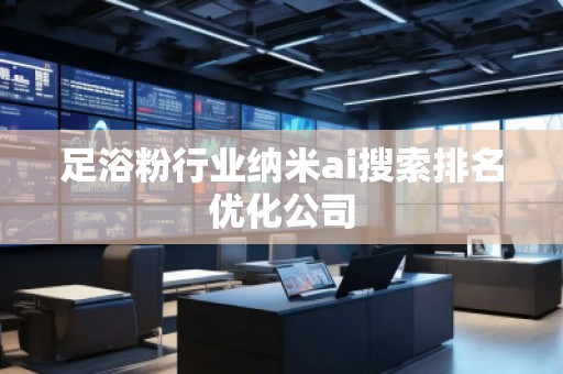 足浴粉行業(yè)納米ai搜索排名優(yōu)化公司