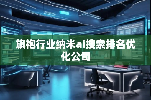 旗袍行業(yè)納米ai搜索排名優(yōu)化公司