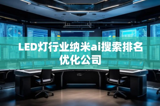 LED燈行業(yè)納米ai搜索排名優(yōu)化公司