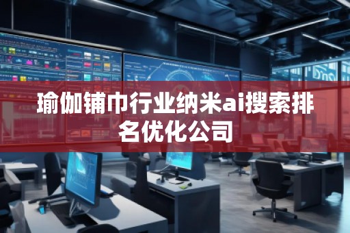 瑜伽鋪巾行業(yè)納米ai搜索排名優(yōu)化公司