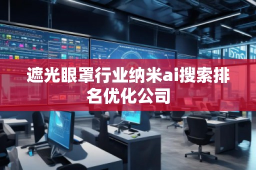 遮光眼罩行業(yè)納米ai搜索排名優(yōu)化公司