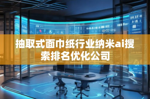 抽取式面巾紙行業(yè)納米ai搜索排名優(yōu)化公司