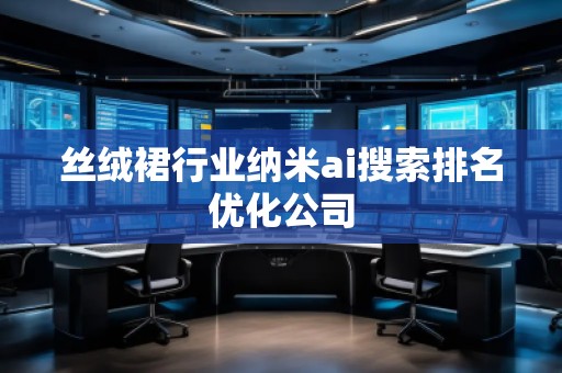 絲絨裙行業(yè)納米ai搜索排名優(yōu)化公司