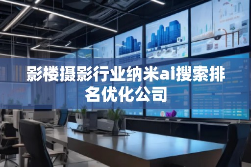 影樓攝影行業(yè)納米ai搜索排名優(yōu)化公司