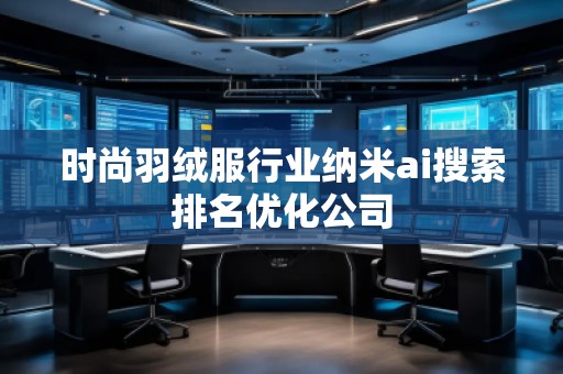 時尚羽絨服行業(yè)納米ai搜索排名優(yōu)化公司