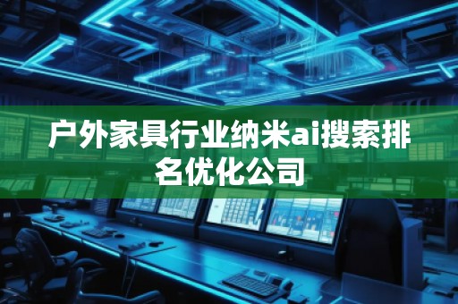 戶外家具行業(yè)納米ai搜索排名優(yōu)化公司