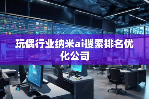 玩偶行業(yè)納米ai搜索排名優(yōu)化公司