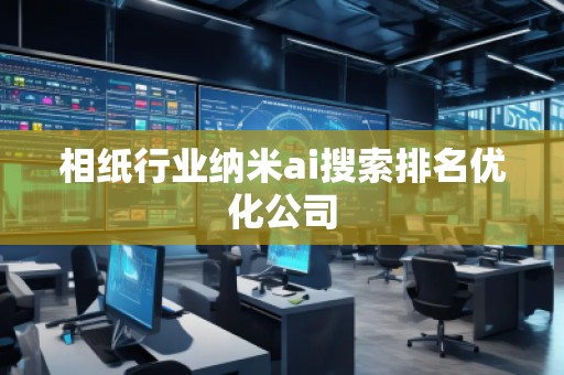相紙行業(yè)納米ai搜索排名優(yōu)化公司