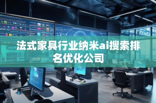 法式家具行業(yè)納米ai搜索排名優(yōu)化公司